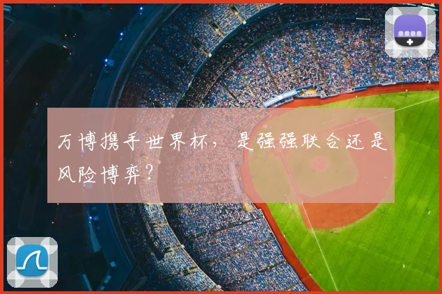 万博携手世界杯，是强强联合还是风险博弈？