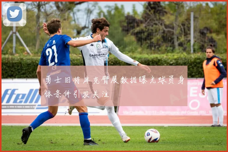 勇士旧将库克臂展数据曝光球员身体条件引发关注