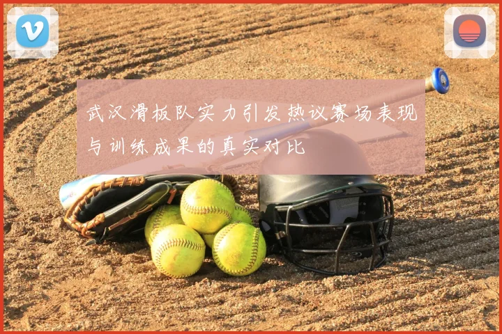 武汉滑板队实力引发热议赛场表现与训练成果的真实对比